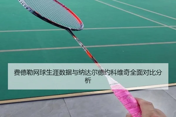 费德勒网球生涯数据与纳达尔德约科维奇全面对比分析（AYX SPORTS）