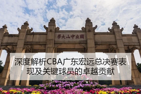 深度解析CBA广东宏远总决赛表现及关键球员的卓越贡献